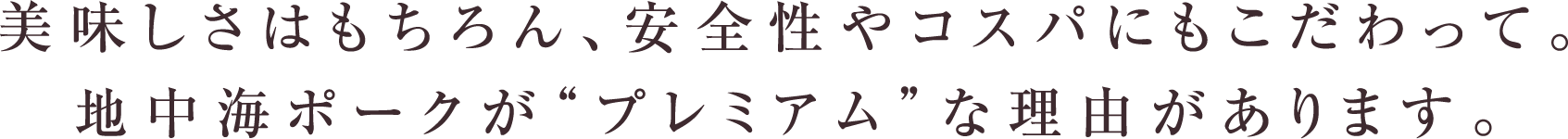 美味しさはもちろん、安全性やコスパにもこだわって。地中海ポークが“プレミアム”な理由があります。