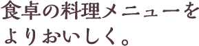 食卓の料理メニューをよりおいしく。