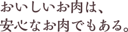 おいしいお肉は、安心なお肉でもある。